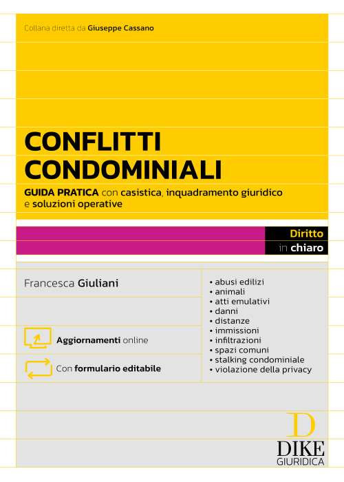 Conflitti Condominiali. Guida pratica con casistica, inquadramento giuridico e soluzioni operative - abusi edilizi - animali - atti emulativi - danni - distanze - immissioni - infiltrazioni - spazi comuni - stalking condominiale - violazione della privacy