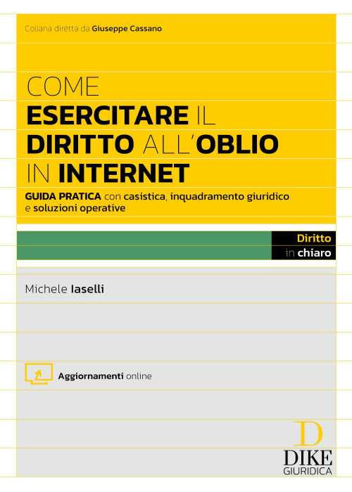 Come esercitare il diritto all'oblio in internet. Guida pratica con casistica, inquadramento giuridico e soluzioni operative. Con aggiornamento online