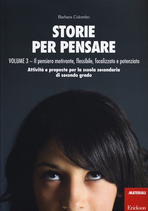 Storie per pensare. Vol. 3: Il pensiero motivante, flessibile, focalizzato e potenziato. Attività e proposte per la scuola secondaria di secondo grado