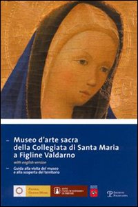 Museo d'arte sacra della Collegiata di Santa Maria a Figline Valdarno. Guida alla visita del museo e alla scoperta del territorio. Ediz. italiana e inglese