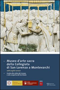 Museo d'arte sacra della Collegiata di San Lorenzo a Montevarchi. Guida alla visita del museo e alla scoperta del territorio