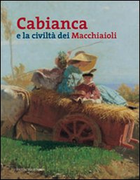 Cabianca e la civiltà dei macchiaioli. Ediz. illustrata