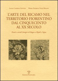 L'arte del ricamo nel territorio fiorentino dal Cinquecento al XX secolo. Parati e arredi liturgici di Bagno a Ripoli e Signa