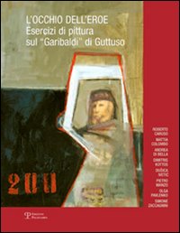 L'occhio dell'eroe. Esercizi di pittura sul «Garibaldi» di Guttuso. Ediz. illustrata