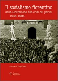 Il socialismo fiorentino. Dalla Liberazione alla crisi dei partiti (1944-1994)