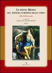 Le donne Medici nel sistema europeo delle corti. XVI-XVIII secolo. Atti del convegno internazionale (Firenze, 6-8 ottobre 2005)