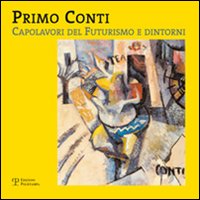 Primo Conti. Capolavori del futurismo e dintorni. Ediz. illustrata