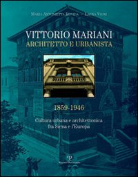 Vittorio Mariani architetto e urbanista 1859-1946. Cultura urbana e architettonica fra Siena e l'Europa. Ediz. illustrata