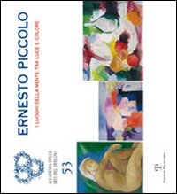 Ernesto Piccolo. I luoghi della mente tra luce e colore. Catalogo della mostra (Firenze, 2-28 ottobre 2010). Ediz. illustrata