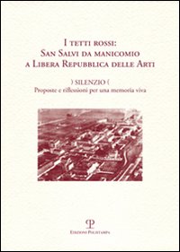 I tetti rossi: San Salvi da manicomio a Libera Repubblica delle arti. Silenzio. Proposte e riflessioni per una memoria viva. Forum San Salvi (sabato 14 marzo 2009)