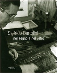 Sigfrido Bartolini. Nel segno e nel vetro. Ediz. illustrata