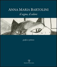 Anna Maria Bartolini. Il segno, il colore. Grafica e pittura. Ediz. illustrata