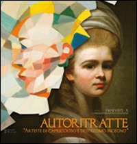 Autoritratte. Artiste di capriccioso e destrissimo ingegno. Catalogo della mostra (Firenze, 17 dicembre 2010-30 gennaio 2011). Ediz. illustrata