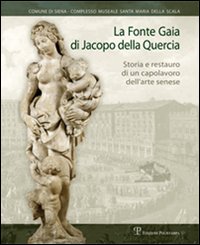 La Fonte Gaia di Jacopo della Quercia. Storia e restauro di un capolavoro dell'arte senese. Ediz. illustrata