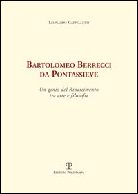 Bartolomeo Berrecci da Pontassieve. Un genio del rinascimento tra arte e filosofia