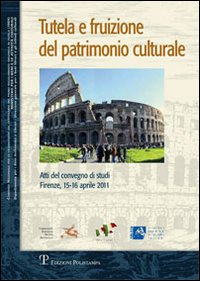 Tutela e fruizione del patrimonio culturale. Atti del Convegno di studi (Firenze, 15-16 aprile 2011)