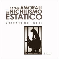 Saggi amorali di nichilismo estatico. Ediz. illustrata