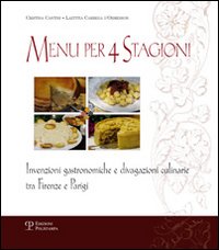 Menu per 4 stagioni. Invenzioni gastronomiche e divagazioni culinarie tra Firenze e Parigi