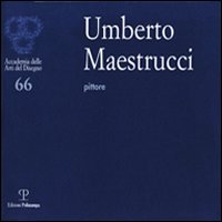 Umberto Maestrucci pittore. Catalogo della mostra (Firenze, 4-26 febbraio 2012). Ediz. illustrata