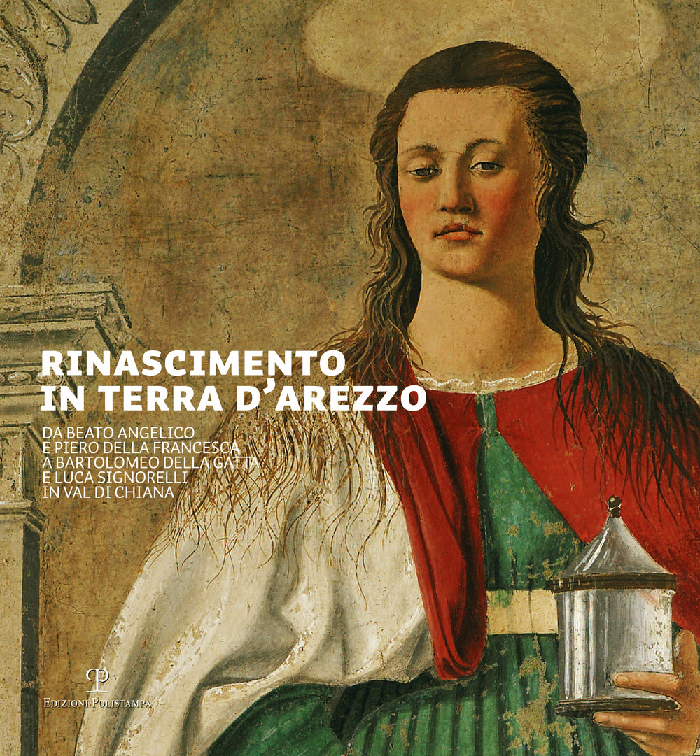 Rinascimento in terra d'Arezzo. Da Beato Angelico e Piero della Francesca a Bartolomeo della Gatta e Luca Signorelli in Val di Chiana. Ediz. italiana e inglese