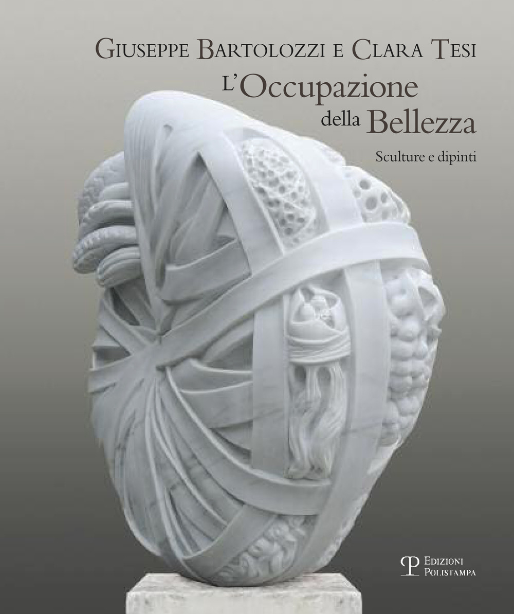 Giuseppe Bartolozzi e Clara Tesi. L'occupazione della bellezza. Catalogo della mostra (Seravezza, 21 luglio 2012-31 gennaio 2013). Ediz. illustrata