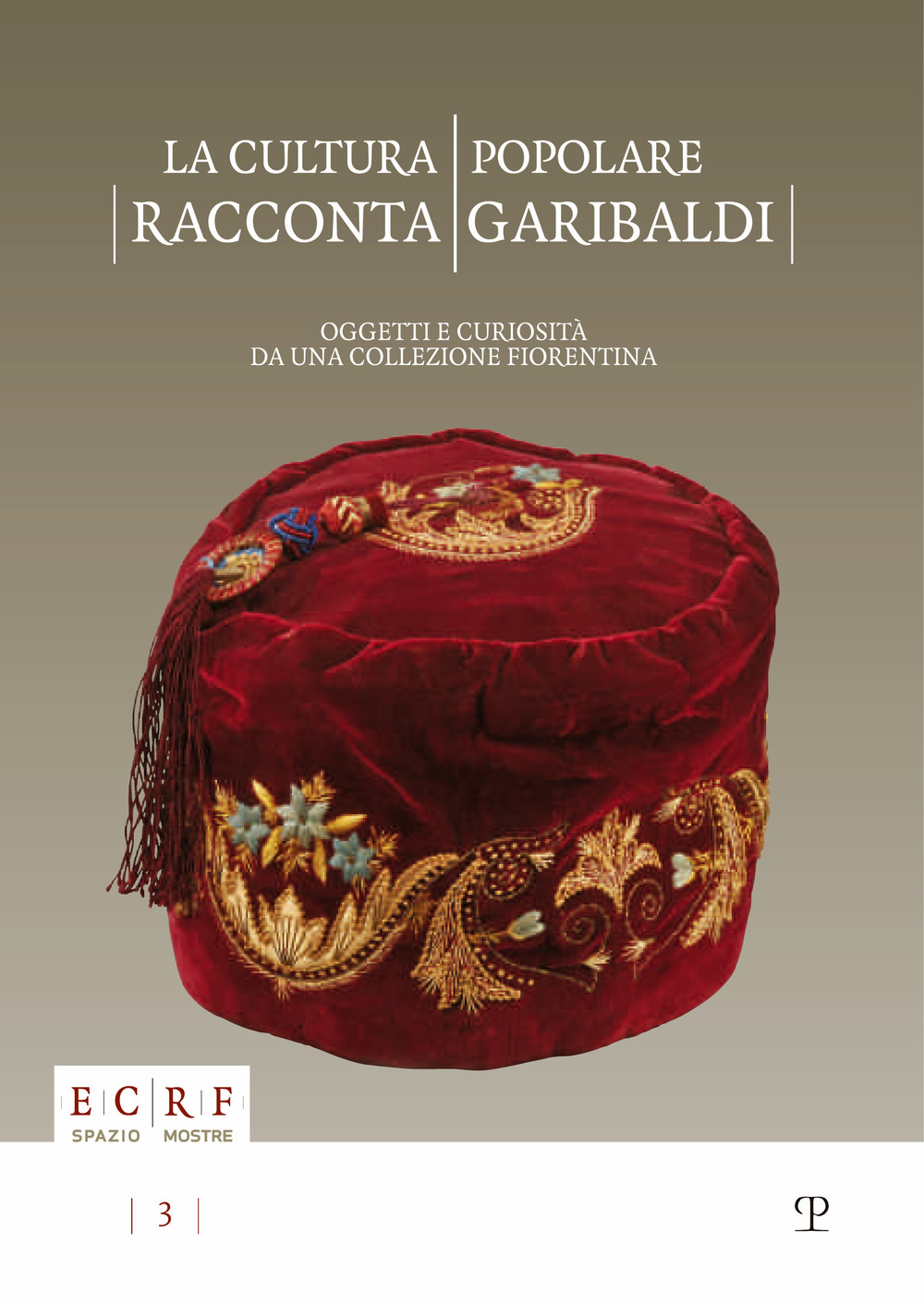 La cultura popolare racconta Garibaldi. Oggetti e curiosità da una collezione fiorentina. Catalogo della mostra (15 settembre-15 novembre 2012). Ediz. illustrata