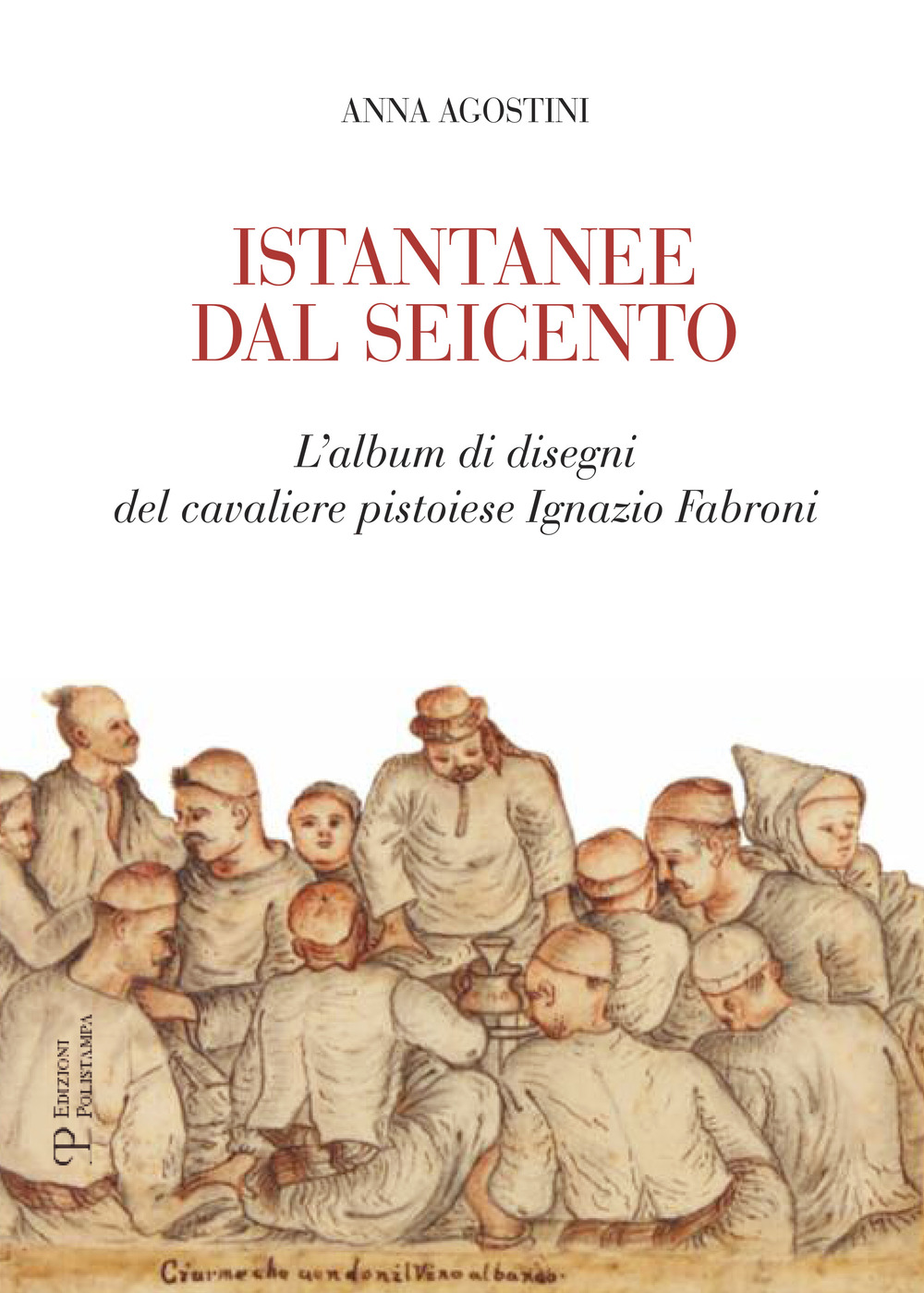 Istantanee dal Seicento. L'album di disegni del cavaliere pistoiese Ignazio Fabroni. Ediz. illustrata