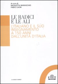 Le radici e le ali. L'italiano e il suo insegnamento a 150 anni dall'unità d'Italia