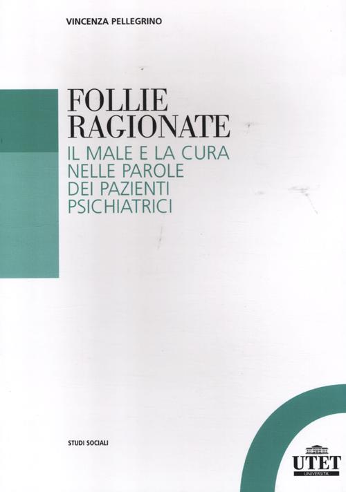 Follie ragionate. Il male e la cura nelle parole dei pazienti psichiatrici