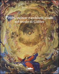 Pittori, incisori, architetti pisani nel secolo di Galileo