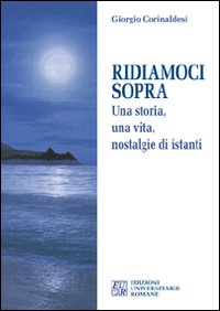 Ridiamoci sopra. Una storia, una vita, nostalgie di istanti