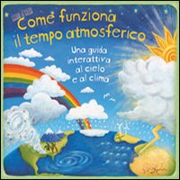 Come funziona il tempo atmosferico. Una guida interattiva al cielo e al clima. Libro pop-up. Ediz. illustrata