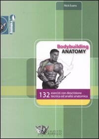 Bodybuilding anatomy. 132 esercizi con descrizione tecnica ed analisi anatomica. Ediz. illustrata