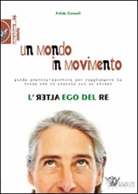 Un mondo in movimento. L'alter ego del re. Guida pratico-sportiva per raggiungere la terza età in armonia con se stessi