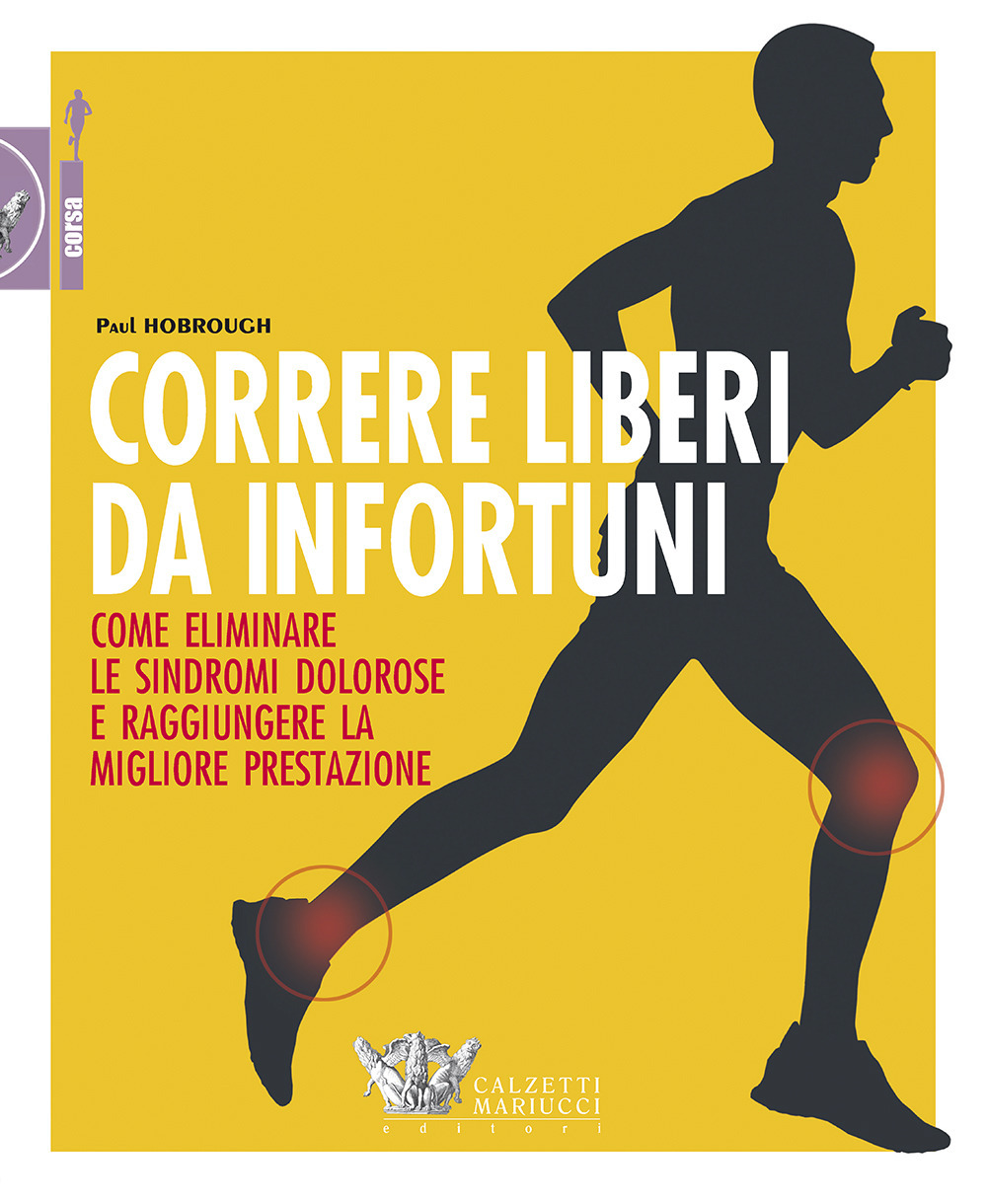 Correre liberi da infortuni. Come eliminare le sindromi dolorose e raggiungere la migliore prestazione