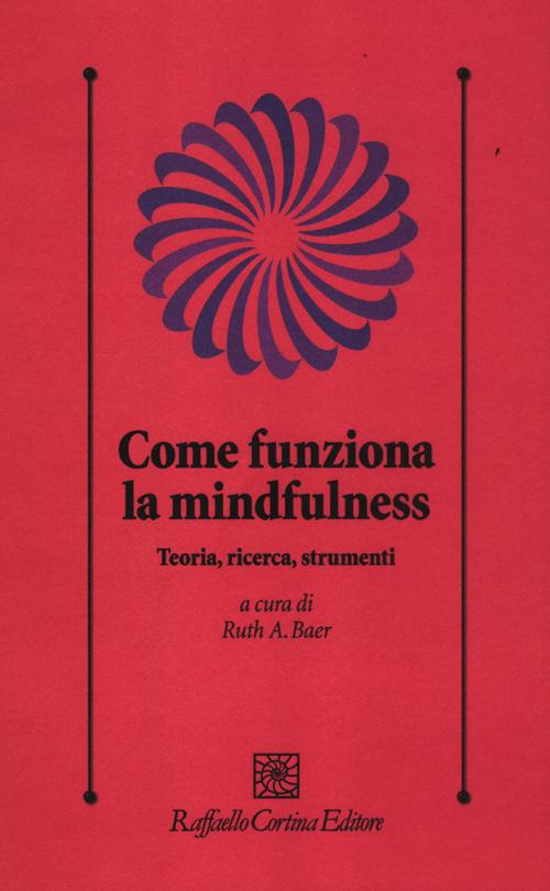 Come funziona la mindfulness. Teoria, ricerca, strumenti