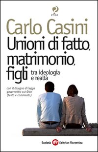 Unioni di fatto, matrimoni, figli. Tra ideologia e realtà. Con il disegno di legge governativo sui Dico (testo e commento)