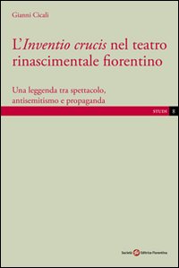 L'inventio crucis nel teatro rinascimentale fiorentino. Una leggenda tra spettacolo, antisemitismo e propaganda