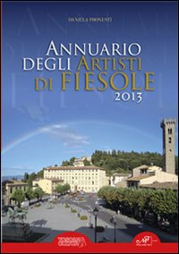 Annuario degli artisti di Fiesole 2013. Ediz. illustrata