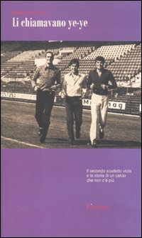 Li chiamavano ye-ye. Il secondo scudetto viola e la storia di un calcio che non c'è più