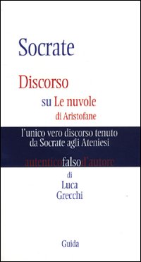 Socrate. Discorso su Le nuvole di Aristofane: l'unico vero discorso tenuto da Socrate agli ateniesi