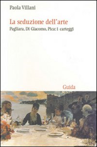 La seduzione dell'arte. Pagliara, Di Giacomo, Pica: i carteggi