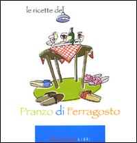 Le ricette del «Pranzo di ferragosto». Ediz. illustrata