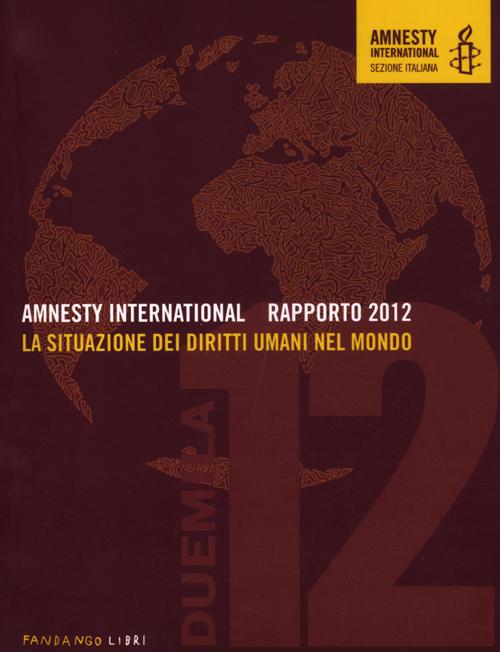 Amnesty International. Rapporto 2012. La situazione dei diritti umani nel mondo