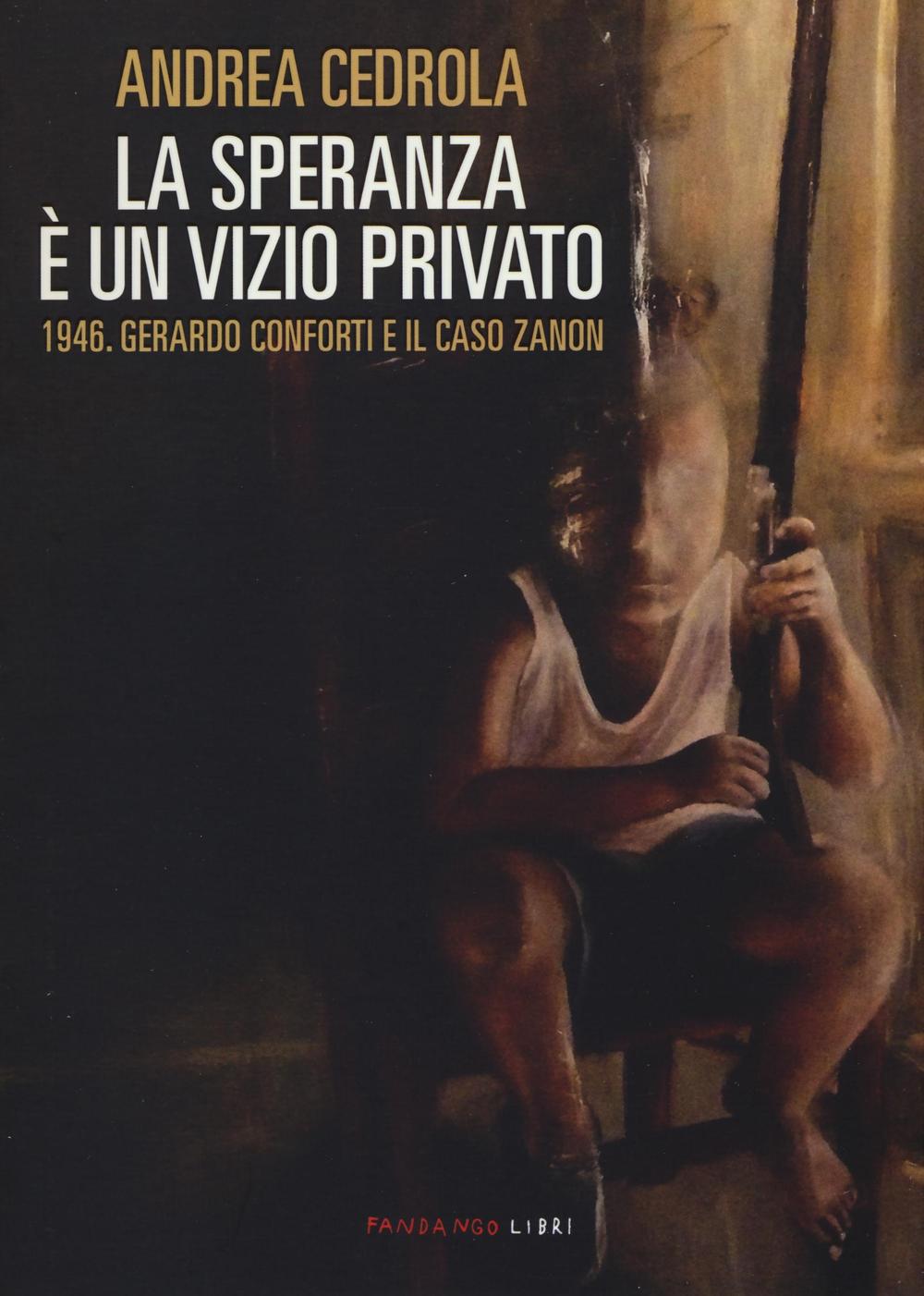 La speranza è un vizio privato. 1946. Gerardo Conforti e il caso Zanon