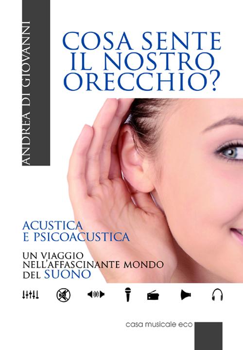 Cosa sente il nostro orecchio. Acustica e psicoacustica. Un viaggio nell'affascinante mondo del suono