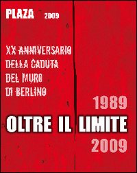 Plaza 2009. Oltre il limite. 20° Anniversario della caduta del muro di Berlino