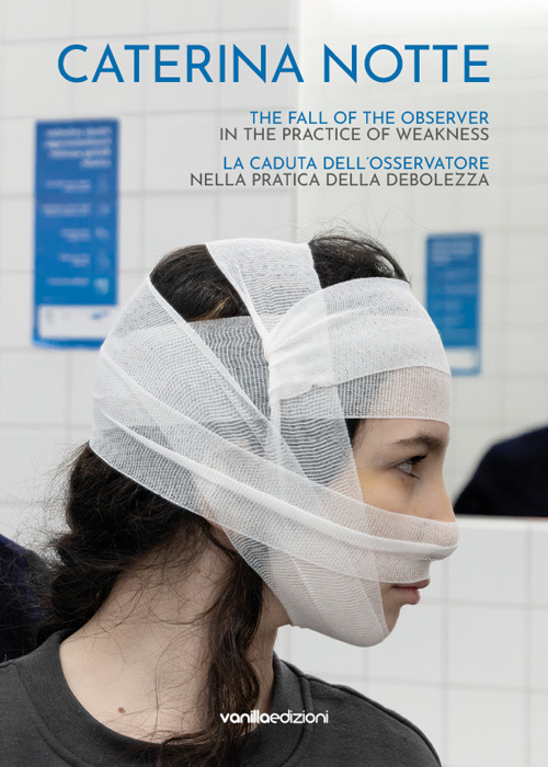 Caterina Notte. La caduta dell'osservatore nella pratica della debolezza. The fall of the observer in the practice of weakness. Ediz. multilingue
