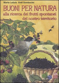 Buoni per natura. Alla ricerca dei frutti spontanei del nostro territorio. Ediz. illustrata