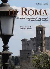 Di Roma. Digressioni su arte, luoghi e personaggi di una capitale insolita